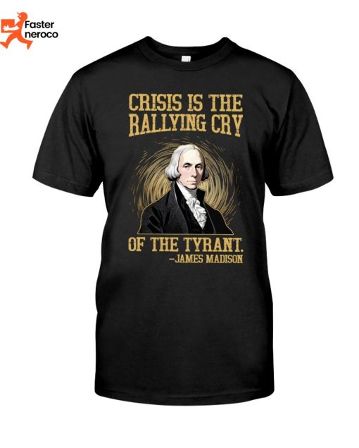 Crisis Is The Rallying Cry Of The Tyrant T-Shirt