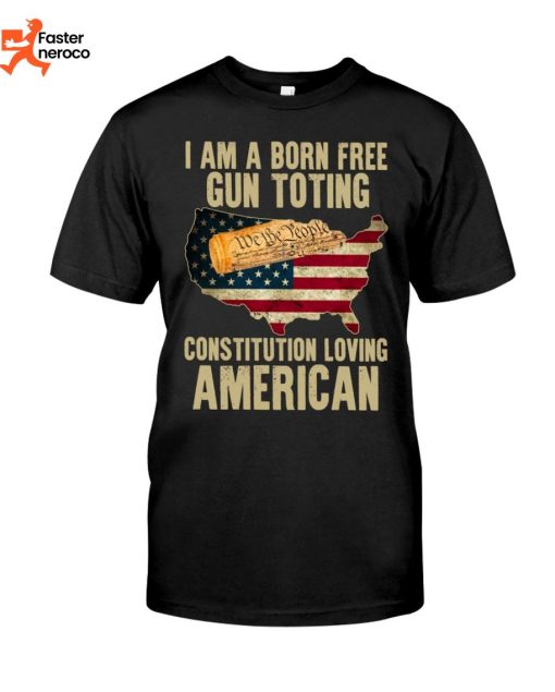 I Am Born Free Gun Toting Constitution Loving American T-Shirt