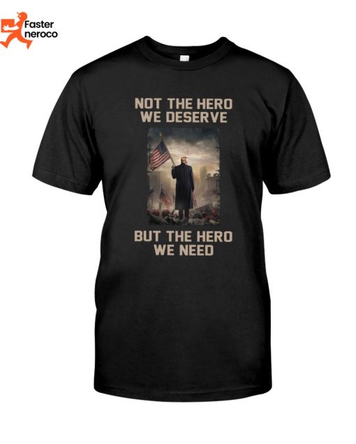 Not The Hero We Deserve But The Hero We Need T-Shirt