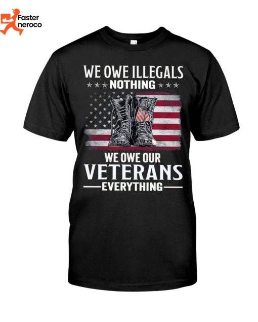 We Owe Illegals Nothing We Owe Our Veterans Everything T-Shirt